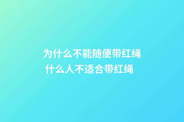 为什么不能随便带红绳 什么人不适合带红绳